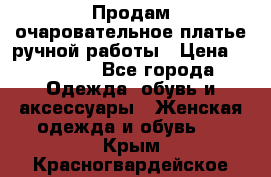 Продам очаровательное платье ручной работы › Цена ­ 18 000 - Все города Одежда, обувь и аксессуары » Женская одежда и обувь   . Крым,Красногвардейское